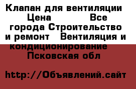 Клапан для вентиляции › Цена ­ 5 000 - Все города Строительство и ремонт » Вентиляция и кондиционирование   . Псковская обл.